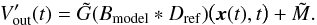 Mathematical equation: \begin{equation} \label{eq:gainFittingFirstStep} V'_\mathrm{out}(t) = \tilde G (B_\mathrm{model} * D_\mathrm{ref}) \bigl(\xversor(t), t\bigr) + \tilde M. \end{equation}