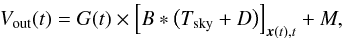 Mathematical equation: \begin{equation} \label{eq:calibrationEquation} V_\mathrm{out}(t) = G(t)\times\Bigl[B * \bigl(T_\mathrm{sky} + D\bigr)\Bigr]_{\xversor(t), t} + M, \end{equation}