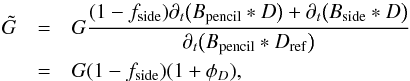 Mathematical equation: \begin{eqnarray} \tilde{G} &=& G \frac{(1 - f_\mathrm{side}) \timeder\bigl(B_\mathrm{pencil}*D\bigr) + \timeder\bigl(B_\mathrm{side}*D\bigr)}{\timeder \bigl(B_\mathrm{pencil} * D_\mathrm{ref}\bigr)}\nonumber \\ &=& G (1 - f_\mathrm{side}) (1 + \phi_D), \end{eqnarray}