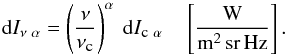 Mathematical equation: \begin{equation} \label{eq:ICC} {\rm d}I_{\nu~\alpha} = \left( \displaystyle\frac{\nu}{\nu_{\mbox{\tiny{c}}}} \right)^\alpha~{\rm d}I_{\mbox{\tiny{c}}~\alpha} \quad \left[\frac{\mbox{W}}{{\rm m^2\,sr\,Hz}}\right] . \end{equation}