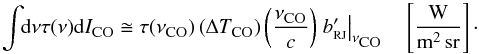 Mathematical equation: \begin{equation} \label{eq:COInt} \int \!\!{\rm d}\nu \tau(\nu){\rm d}I_{\mbox{\scalebox{0.75}{CO}}} \cong \tau(\nu_{\mbox{\scalebox{0.75}{CO}}})\left( \Delta T_{\mbox{\scalebox{0.75}{CO}}} \right)\left(\displaystyle\frac{\nu_{\mbox{\scalebox{0.75}{CO}}}}{c}\right) \left.b_{{\rm \scalebox{0.6}{RJ}}}'\right|_{\nu_{\mbox{\scalebox{0.75}{CO}}}} \quad \left[\frac{\mbox{W}}{{\rm m^2\,sr}}\right] \cdot \end{equation}