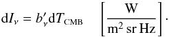 Mathematical equation: \begin{equation} \label{eq:Inu} {\rm d}I_\nu = b_\nu' {\rm d}T_{\mbox{\scalebox{0.6}{CMB}}} \quad \left[\frac{\mbox{W}}{{\rm m^2\,sr\,Hz}}\right] \cdot \end{equation}