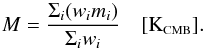 Mathematical equation: \begin{equation} \label{eq:M} M = \displaystyle\frac{\displaystyle\Sigma_i(w_i m_i)}{\Sigma_i w_i} \quad [\mbox{K}_{\mbox{\scalebox{0.6}{CMB}}}] . \end{equation}