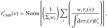 Mathematical equation: \begin{equation} \label{eq:HnuCMBnorm} \tau_{\mbox{\scalebox{0.6}{CMB}}}'(\nu) = \mbox{Norm}\left[\left( \displaystyle\frac{1}{\displaystyle\Sigma_iw_i} \right) \displaystyle\sum_i\left( \displaystyle\frac{w_i \tau_i(\nu)}{\displaystyle\int \!\!{\rm d}\nu \tau_i(\nu)b_\nu'} \right) \right] , \end{equation}