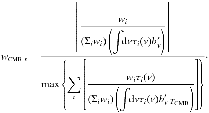 Mathematical equation: \begin{equation} \label{eq:wCMB} w_{\mbox{\scalebox{0.6}{CMB}}~i} = \displaystyle \frac{ \left[\displaystyle\frac{w_i}{ (\Sigma_i w_i ) \left( \displaystyle\int \!\!{\rm d}\nu\tau_i(\nu)b_{\nu}' \right) } \right]} {\mbox{max} \left\{ \displaystyle\sum_i \left[\displaystyle\frac{w_i \tau_i(\nu)} { \left( \displaystyle\Sigma_iw_i \right)\left( \displaystyle\int \!\!{\rm d}\nu \tau_i(\nu)b_{\nu}'|_{T_{\mbox{\scalebox{0.6}{CMB}}}} \right) } \right] \right\} } \cdot \end{equation}