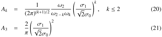 Mathematical equation: \begin{eqnarray} A_{k} &= &\frac{1}{(2\pi)^{(k+1)/2}}\frac{\omega_{2}}{\omega_{2\,-\,k}\omega_{k}} \left( \frac{\sigma_{1}}{\sqrt{2}\sigma_{0}}\right)^{k},\quad k \leq 2 \\ A_{3} &= &\frac{2}{\pi}\left( \frac{\sigma_{1}}{\sqrt{2}\sigma_{0}}\right)^{2} \end{eqnarray}