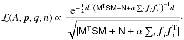 Mathematical equation: \begin{eqnarray} \mathcal{L}(A, \vec{p},q,n) \propto \frac{{\rm e}^{-\frac{1}{2}\vec{d}^{\rm T}\left(\tens{M}^{\rm T}\tens{S}\tens{M}+\tens{N} + \alpha \sum_i \vec{f}_i\vec{f}_i^{\rm T}\right)^{-1}\vec{d}}} {\sqrt{|\tens{M}^{\rm T}\tens{S}\tens{M}+\tens{N}+ \alpha \sum_i \vec{f}_i\vec{f}_i^{\rm T}|}}\cdot \end{eqnarray}