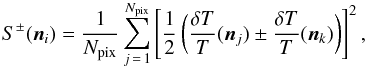 Mathematical equation: \begin{eqnarray} S^{\pm} ({\vec n}_i) = {1 \over N_{\rm pix}} \sum_{j\,=\,1}^{N_{\rm pix}} \left[{1 \over 2} \left( {\delta T \over T} ({\vec n}_j) \pm {\delta T \over T}(\vec{n}_k) \right)\right]^2, \label{spm} \end{eqnarray}