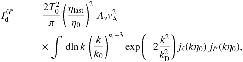 Mathematical equation: \appendix \setcounter{section}{1} \begin{eqnarray} I^{\ell \ell'}_{\rm d}&=&\frac{2T^2_0}{\pi}\left(\frac{\eta_{\rm last}}{\eta_0}\right)^2\,A_v v^2_{\rm A}\nonumber\\ &&\times \int \,{\rm d}\!\ln k\,\left(\frac{k}{k_0}\right)^{n_v+3}\exp\left(-2\frac{k^2}{k^2_{\rm D}}\right) j_\ell(k\eta_0)\,j_{\ell'}(k\eta_0),\nonumber \end{eqnarray}