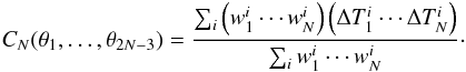 Mathematical equation: \begin{eqnarray} C_{N}(\theta_{1}, \ldots, \theta_{2N-3}) = \frac{\sum_i \left(w_1^i \cdots w_N^i \right) \left(\Delta T_1^i \cdots \Delta T_N^i \right) }{\sum_i w_1^i \cdots w_N^i}\cdot \label{eq:npoint_estim} \end{eqnarray}