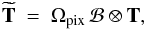 Mathematical equation: \begin{equation} \widetilde{\mathbf{T}} \ = \ \Omega_{\rm{pix}} \, \mathcal{B} \otimes \mathbf{T}, \end{equation}