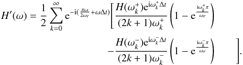 Mathematical equation: \appendix \setcounter{section}{1} \begin{eqnarray} \label{tfele} H'(\omega) = \frac 12 \sum_{k=0}^\infty {\rm e}^{-{\rm i}(\frac{\pi\omega}{2\omega_r}+\omega\Delta t)} \Bigg[ \frac{H(\omega_k^+){\rm e}^{{\rm i}\omega_k^+ \Delta t}}{(2k+1)\omega_k^+} \left(1-{\rm e}^{\frac{{\rm i}\omega_k^+\pi}{\omega_r}}\right) &&\nonumber\\ - \frac{H(\omega_k^-){\rm e}^{{\rm i}\omega_k^- \Delta t}}{(2k+1)\omega_k^-} \left(1-{\rm e}^{\frac{{\rm i}\omega_k^-\pi}{\omega_r}}\right)&& \Bigg]. \end{eqnarray}