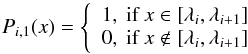 Mathematical equation: \appendix \setcounter{section}{3} \begin{equation} P_{i,1}(x) = \left\{ \begin{array}{l} 1, \mbox{ if } x \in \mbox{[} \lambda_{i}, \lambda_{i+1} \mbox{]}\\ 0, \mbox{ if } x \notin \mbox{[} \lambda_{i}, \lambda_{i+1} \mbox{]} \end{array} \right. \end{equation}