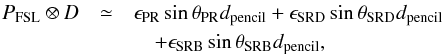 Mathematical equation: \appendix \setcounter{section}{4} \begin{eqnarray*} P_{\rm{FSL}} \otimes D &\simeq& \epsilon_{\rm{PR}} \sin \theta_{\rm{PR}} d_{\rm{pencil}} + \epsilon_{\rm{SRD}} \sin \theta_{\rm{SRD}} d_{\rm{pencil}} \\ &&\quad + \epsilon_{\rm{SRB}} \sin \theta_{\rm{SRB}} d_{\rm{pencil}}, \end{eqnarray*}