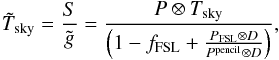 Mathematical equation: \appendix \setcounter{section}{4} \begin{eqnarray*} \tilde{T}_{\rm{sky}} = \frac{S}{\tilde{g}} = \frac{P \otimes T _{\rm{sky}}}{\left( 1 - f_{\rm{FSL}} + \frac{P_{\rm{FSL}} \otimes D}{P^{\rm{pencil}} \otimes D}\right)}, \end{eqnarray*}