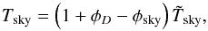 Mathematical equation: \appendix \setcounter{section}{4} \begin{equation} \label{eqn:FSLEBWNnorm} T_{\rm{sky}} = \left( 1 + \phi_D - \phi_{\rm{sky}} \right) \tilde{T}_{\rm{sky}}, \end{equation}
