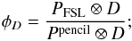 Mathematical equation: \appendix \setcounter{section}{4} \begin{eqnarray*} \phi_D = \frac{P_{\rm{FSL}} \otimes D}{P^{\rm{pencil}} \otimes D} ; \end{eqnarray*}