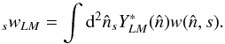 Mathematical equation: \appendix \setcounter{section}{5} \begin{equation} \wslm{s}{L}{M} = \int {\rm d}^2 \hatn {}_s Y_{LM}^*(\hatn) w(\hatn, s). \end{equation}