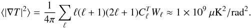 Mathematical equation: \appendix \setcounter{section}{6} \begin{equation} \langle|\nabla T|^2 \rangle = \frac{1}{4\pi} \sum_{\ell} \ell(\ell+1)(2\ell+1) C_\ell^{T} W_\ell \approx 1\times10^9 ~\mu{\rm K}^2/{\rm rad}^2. \end{equation}