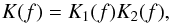 Mathematical equation: \begin{equation} \label{eqn:deconvolution} K(f) = K_1 (f) K_2 (f), \end{equation}