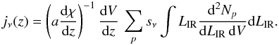 Mathematical equation: \begin{eqnarray} \label{lab2} j_\nu(z) = \left(a {{\rm d}\chi\over {\rm d}z}\right)^{-1}{{\rm d}V\over {\rm d}z}\, \sum_{p} s_{\nu} \int L_{\rm IR} \frac{{\rm d}^2N_{p}}{{\rm d}L_{\rm IR} \, {\rm d}V} {\rm d}L_{\rm IR}. \end{eqnarray}