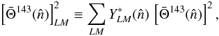 Mathematical equation: \begin{eqnarray} \left[\bar{\Theta}^{143}(\hat{n})\right]^2_{LM} \equiv \sum_{LM} Y_{LM}^{\ast}(\hat{n}) \, \left[\bar{\Theta}^{143}(\hat{n})\right]^2, \label{eqn:qe_slm} \end{eqnarray}