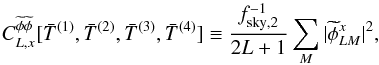 Mathematical equation: \begin{equation} C_{L, x}^{\phihatapo \phihatapo}[ \bar{T}^{(1)}, \bar{T}^{(2)}, \bar{T}^{(3)}, \bar{T}^{ (4)} ] \equiv \frac{f^{-1}_{\rm sky,2}}{2L+1} \sum_M | \phihatapo^x_{LM} |^2, \end{equation}