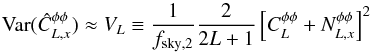 Mathematical equation: \begin{equation} {\rm Var}( \hat{C}_{L, x}^{\phi\phi} ) \approx V_L \equiv \frac{1}{f_{{\rm sky, 2}}} \frac{2}{2L+1} \left[ C_L^{\phi\phi} + N_{L, x}^{\phi\phi} \right]^2 \label{eqn:var_clpp_analytical} \end{equation}