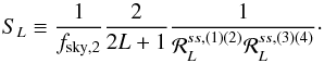 Mathematical equation: \begin{equation} S_{L} \equiv \frac{1}{f_{{\rm sky, 2}}} \frac{2}{2L+1} \frac{1}{ \resp^{ss, (1)(2)}_L \resp^{ss, (3)(4)}_L }\cdot \end{equation}