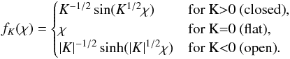 Mathematical equation: \begin{equation} f_K(\chi)=\begin{cases} K^{-1/2} \sin (K^{1/2} \chi) & \text{for K>0 (closed)} , \\ \chi & \text{for K=0 (flat)} , \\ |K|^{-1/2} \sinh (|K|^{1/2} \chi) & \text{for K<0 (open)}. \\ \end{cases} \label{f_K_def} \end{equation}