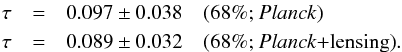 Mathematical equation: \begin{eqnarray*} \tau &=& 0.097 \pm 0.038 \quad(\mbox{68\%; \planck}) \nonumber \\ \tau &=& 0.089 \pm 0.032 \quad(\mbox{68\%; \planck+\lensing}) . \nonumber \end{eqnarray*}