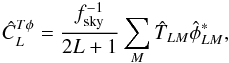 Mathematical equation: \begin{eqnarray} \hat{C}_L^{T\phi} = \frac{f_{\rm sky}^{-1}}{2L+1} \sum_{M} \hat{T}_{LM} \hat{\phi}_{LM}^*, \label{eqn:cltp_hat} \end{eqnarray}
