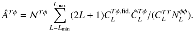 Mathematical equation: \begin{equation} \hat{A}^{T\phi} = \norm^{T\phi} \sum_{L=L_{\rm min}}^{L_{\rm max}} (2L+1) C_L^{T \phi, {\rm fid.}} \hat{C}_L^{T \phi}/(C_L^{TT} N_{L}^{\phi \phi}). \label{eqn:cltp_estimator} \end{equation}