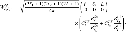 Mathematical equation: \appendix \setcounter{section}{3} \begin{eqnarray} W_{\elt_1 \elt_2 L}^{M} = \sqrt{ \frac{ (2\elt_1 +1) (2 \elt_2 +1) (2L+1) }{4\pi} } \threej{\elt_1}{\elt_2}{L}{0}{0}{0} \nonumber\\ \times \left( C_{\elt_1}^{TT} \frac{ B_{\elt_1}^{(2)} }{ B_{\elt_2}^{(2)} } + C_{\elt_2}^{TT} \frac{ B_{\elt_2}^{(1)} }{ B_{\elt_1}^{(1)} } \right)\cdot \end{eqnarray}