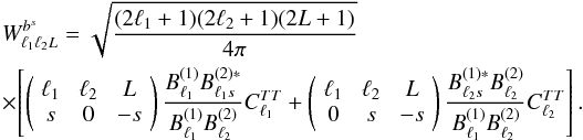 Mathematical equation: \appendix \setcounter{section}{3} \begin{eqnarray} W^{b^s}_{\elt_1 \elt_2 L} = \sqrt{\frac{(2\elt_1+1)(2\elt_2+1)(2L+1)}{4\pi}} \nonumber\\ \times \left[ \threej{\elt_1}{\elt_2}{L}{s}{0}{-s} \frac{ B_{\elt_1}^{(1)} B_{\elt_1s}^{(2) *} }{ B_{\elt_1}^{(1)} B_{\elt_2}^{(2)} } C_{\elt_1}^{TT} + \threej{\elt_1}{\elt_2}{L}{0}{s}{-s} \frac{ B_{\elt_2s}^{(1)*} B_{\elt_2}^{(2)} }{ B_{\elt_1}^{(1)} B_{\elt_2}^{(2)} } C_{\elt_2}^{TT} \right]. \end{eqnarray}