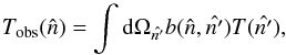 Mathematical equation: \begin{equation} T_{{\rm obs}}(\hat{n})=\int {\rm d}\Omega_{\hat{n^{\prime}}} b(\hat{n}, \hat{n^{\prime}}) T(\hat{n^{\prime}}) , \end{equation}
