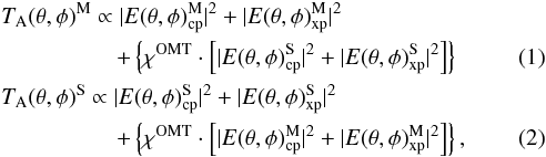 Mathematical equation: \begin{eqnarray} &&T_{\rm A}(\theta,\phi)^{{\rm M}} \propto | E(\theta,\phi)^{{\rm M}}_{{\rm cp}} | ^2 + | E(\theta,\phi)^{{\rm M}}_{{\rm xp}} | ^2 \nonumber \\ &&\qquad\qquad\quad + \left \{\chi^{{\rm OMT}} \cdot \left[ | E(\theta,\phi)^{{\rm S}}_{{\rm cp}} | ^2 + | E(\theta,\phi)^{{\rm S}}_{{\rm xp}} | ^2 \right]\right\} \label{eq:TM} \\ \label{eq:TS} &&T_{\rm A}(\theta,\phi)^{{\rm S}} \propto | E(\theta,\phi)^{{\rm S}}_{{\rm cp}} | ^2 + | E(\theta,\phi)^{{\rm S}}_{{\rm xp}} | ^2 \nonumber \\ &&\qquad\qquad\quad + \left\{ \chi^{{\rm OMT}} \cdot \left[ | E(\theta,\phi)^{{\rm M}}_{{\rm cp}} | ^2 + | E(\theta,\phi)^{{\rm M}}_{{\rm xp}} | ^2 \right]\right\}, \end{eqnarray}