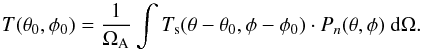 Mathematical equation: \appendix \setcounter{section}{2} \begin{equation} \label{eq:kraus} T(\theta_0,\phi_0) = {1\over\Omega_{\rm A}} \int{T_{\rm s}(\theta-\theta_0,\phi-\phi_0)\cdot P_{n}(\theta,\phi)~{\rm d}\Omega}. \end{equation}