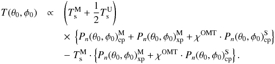 Mathematical equation: \appendix \setcounter{section}{2} \begin{eqnarray} T(\theta_0,\phi_0) &\propto& \left (T_{\rm s}^{\rm M} + {1\over 2} T_{\rm s}^{\rm U}\right ) \nonumber \\ &&\times\; \left\{ P_n(\theta_0,\phi_0)_{\rm cp}^{\rm M} + P_n(\theta_0,\phi_0)_{\rm xp}^{\rm M} + \chi^{{\rm OMT}} \cdot P_n(\theta_0,\phi_0)_{\rm cp}^{\rm S} \right\} \nonumber \\ &&-\; T_{\rm s}^{\rm M} \cdot \left\{ P_n(\theta_0,\phi_0)_{\rm xp}^{\rm M} +\chi^{{\rm OMT}} \cdot P_n(\theta_0,\phi_0)_{\rm cp}^{\rm S} \right\}. \end{eqnarray}