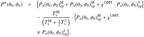 Mathematical equation: \appendix \setcounter{section}{2} \begin{eqnarray} \label{eq:pnMgeneral} P^\star(\theta_0,\phi_0) &=& \left\{ P_n(\theta_0,\phi_0)_{\rm cp}^{\rm M} + P_n(\theta_0,\phi_0)_{\rm xp}^{\rm M} + \chi^{{\rm OMT}} \cdot P_n(\theta_0,\phi_0)_{\rm cp}^S \right\} \nonumber \\ &&-\; {T_{\rm s}^{\rm M} \over \left(T_{\rm s}^{\rm M} + {1\over 2} T_{\rm s}^U \right) } \cdot \left\{ P_n(\theta_0,\phi_0)_{\rm xp}^{\rm M} +\chi^{{\rm OMT}} \right. \nonumber \\ & &\times \left. P_n(\theta_0,\phi_0)_{\rm cp}^S \right\} . \end{eqnarray}
