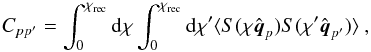 Mathematical equation: \begin{equation} C_{pp^\prime} = \int_0^{\chi_\mathrm{rec}} {\rm d}\chi \int_0^{\chi_\mathrm{rec}} {\rm d} \chi^\prime \langle S (\chi \hat{ \vec q}_p) S (\chi^\prime \hat{ \vec q}_{p^\prime}) \rangle ~, \end{equation}