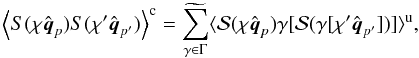 Mathematical equation: \begin{equation} \left\langle S ( \chi\hat{ \vec q}_p ) S ( \chi^\prime \hat{ \vec q}_{p^\prime}) \right\rangle^{\rm c} = \widetilde{\sum_{\gamma\in\Gamma}} \langle {\cal S} ( \chi\hat{ \vec q}_p) \gamma[{\cal S} (\gamma[\chi^\prime \hat{ \vec q}_{p^\prime} ])] \rangle^{\rm u} , \label{moi_source} \end{equation}