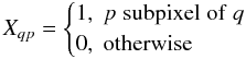 Mathematical equation: $$ X_{qp} = \begin{cases} 1, \; p \; \mathrm{subpixel} \; \mathrm{of} \; q\\ 0, \; \mathrm{otherwise} \end{cases} $$