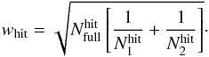 Mathematical equation: \begin{equation} w_{\rm hit} = \sqrt{N^{\rm hit}_{\rm full} \left[\frac{1}{N^{\rm hit}_1} + \frac{1}{N^{\rm hit}_2} \right]}\cdot \label{eq:hitweight} \end{equation}