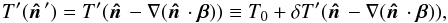 Mathematical equation: \begin{equation} T^\prime(\hatn^\prime) = T^\prime(\hatn - \nabla(\hatn\cdot\vec{\beta})) \equiv T_0 + \delta T^\prime(\hatn - \nabla(\hatn\cdot\vec{\beta})), \end{equation}