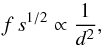 Mathematical equation: \appendix \setcounter{section}{1} \begin{equation} f\,s^{1/2} \propto \frac{1}{d^2}, \end{equation}