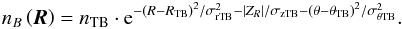 Mathematical equation: \begin{equation} n_{B}\left(\vec{R}\right) = n_\mathrm{TB}\cdot {\rm e}^{-\left(R-R_\mathrm{TB}\right)^2/\sigma_\mathrm{rTB}^2-\left|Z_R\right|/\sigma_\mathrm{zTB} -\left(\theta-\theta_\mathrm{TB}\right)^2/\sigma_\mathrm{\theta TB}^2}. \end{equation}