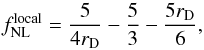 Mathematical equation: \begin{equation} f_{\mathrm{NL}}^\mathrm{local}=\frac{5}{4 r_{\rm D}} - \frac{5}{3} - \frac{5 r_{\rm D}}{6}, \end{equation}