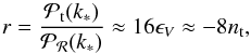 Mathematical equation: \begin{equation} r = \frac{\mathcal{P}_{\mathrm t}(k_*)}{\mathcal{P}_{\cal R}(k_*)} \approx 16 \epsilon _V\approx -8 n_\mathrm{t} , \end{equation}