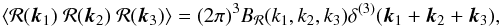Mathematical equation: \begin{equation} \left< {\cal R}(\vec{k}_1)~{\cal R}(\vec{k}_2)~{\cal R}(\vec{k}_3) \right> =(2\pi )^3 B_{{\cal R}} (k_1,k_2,k_3) \delta^{(3)}({\vec{k}_1}+{\vec{k}_2}+{\vec{k}_3}) , \end{equation}